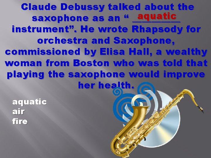 Claude Debussy talked about the aquatic saxophone as an “ _____ instrument”. He wrote