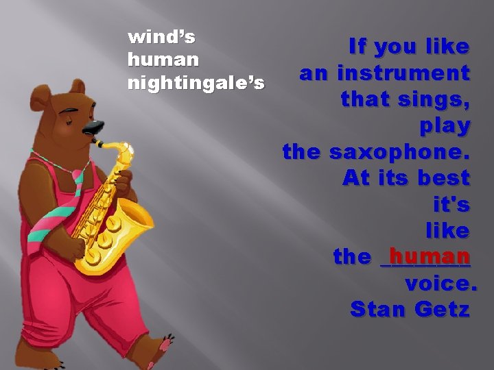 wind’s human nightingale’s If you like an instrument that sings, play the saxophone. At