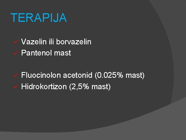 TERAPIJA Vazelin ili borvazelin ü Pantenol mast ü Fluocinolon acetonid (0. 025% mast) ü