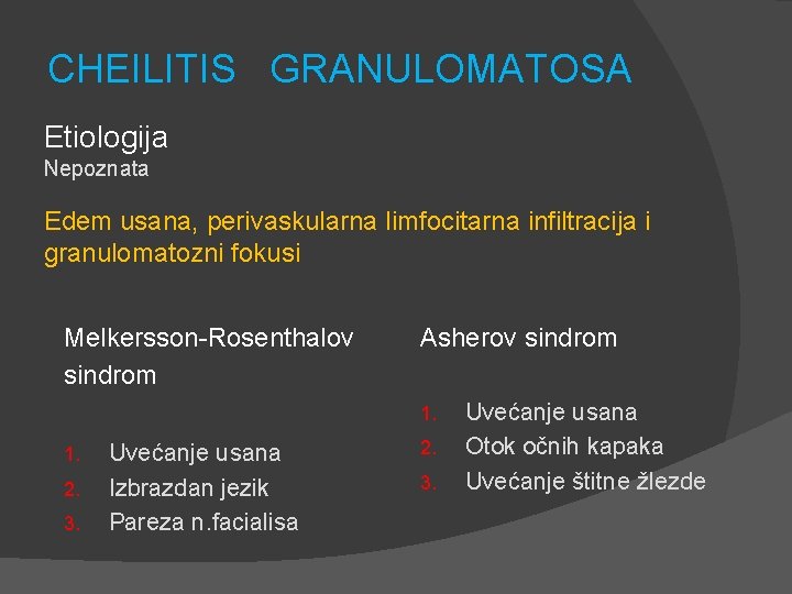 CHEILITIS GRANULOMATOSA Etiologija Nepoznata Edem usana, perivaskularna limfocitarna infiltracija i granulomatozni fokusi Melkersson-Rosenthalov sindrom