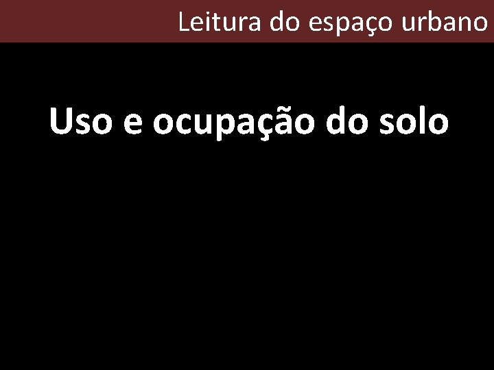 Leitura do espaço urbano Uso e ocupação do solo 