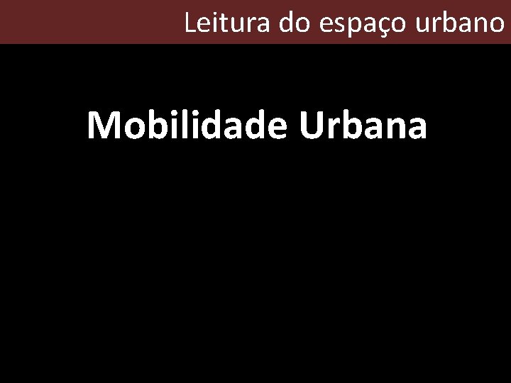 Leitura do espaço urbano Mobilidade Urbana 