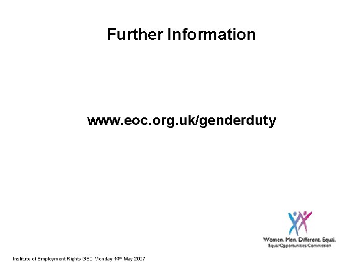 Further Information www. eoc. org. uk/genderduty Institute of Employment Rights GED Monday 14 th