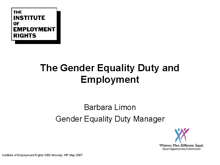 The Gender Equality Duty and Employment Barbara Limon Gender Equality Duty Manager Institute of