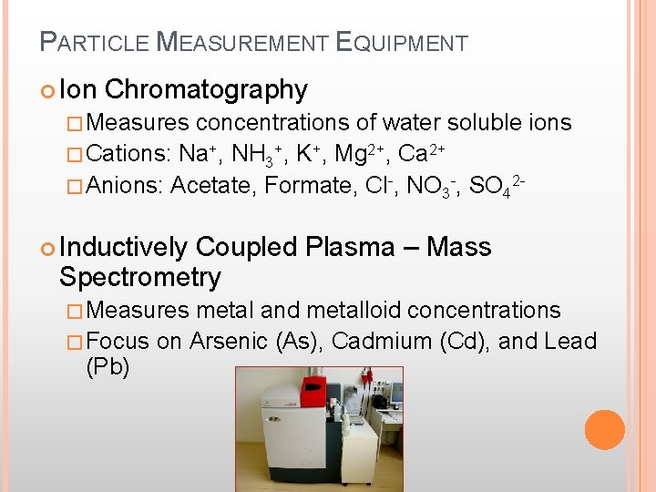 PARTICLE MEASUREMENT EQUIPMENT Ion Chromatography �Measures concentrations of water soluble ions �Cations: Na+, NH
