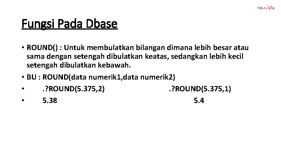 Fungsi Pada Dbase • ROUND() : Untuk membulatkan bilangan dimana lebih besar atau sama