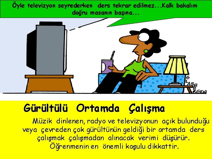 Öyle televizyon seyrederken ders tekrar edilmez. . . Kalk bakalım doğru masanın başına. .