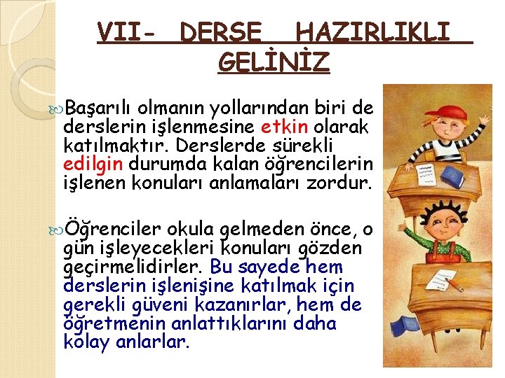 VII- DERSE HAZIRLIKLI GELİNİZ Başarılı olmanın yollarından biri de derslerin işlenmesine etkin olarak katılmaktır.