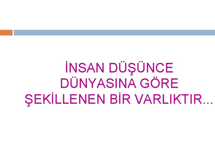 İNSAN DÜŞÜNCE DÜNYASINA GÖRE ŞEKİLLENEN BİR VARLIKTIR. . . 