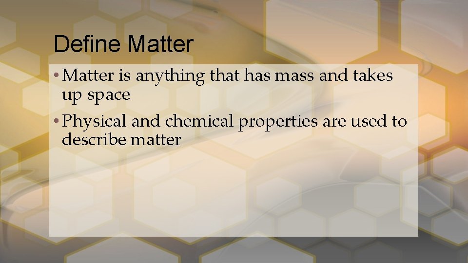 Define Matter • Matter is anything that has mass and takes up space •