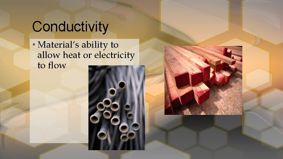 Conductivity • Material’s ability to allow heat or electricity to flow 