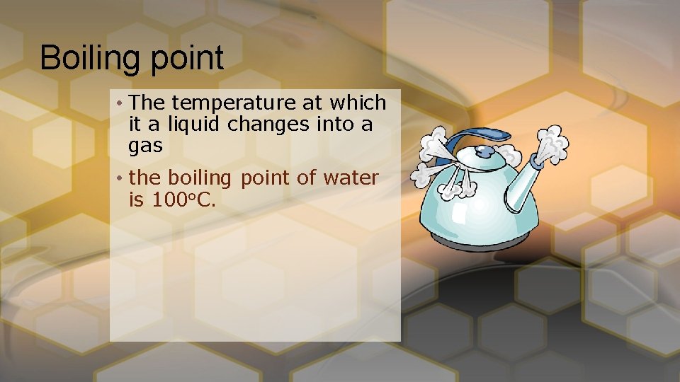 Boiling point • The temperature at which it a liquid changes into a gas