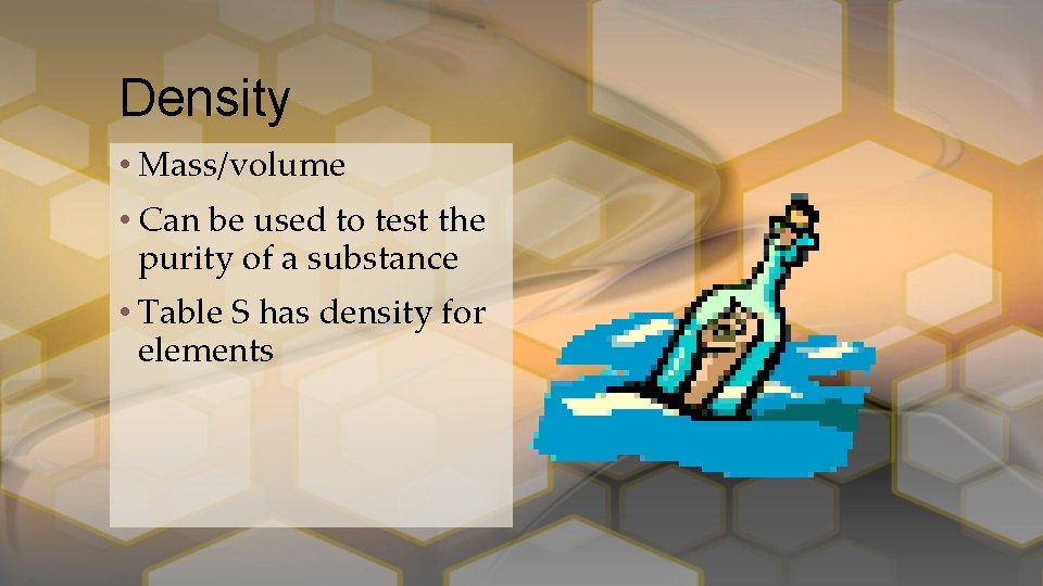 Density • Mass/volume • Can be used to test the purity of a substance