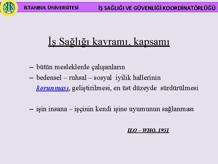 İSTANBUL ÜNİVERSİTESİ İŞ SAĞLIĞI VE GÜVENLİĞİ KOORDİNATÖRLÜĞÜ İş Sağlığı kavramı, kapsamı – bütün mesleklerde