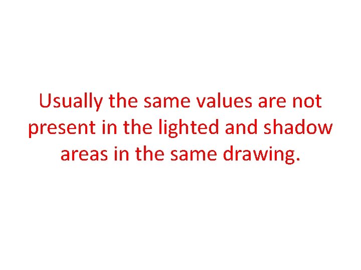 Usually the same values are not present in the lighted and shadow areas in