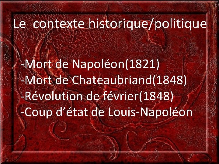 Le contexte historique/politique -Mort de Napoléon(1821) -Mort de Chateaubriand(1848) -Révolution de février(1848) -Coup d’état