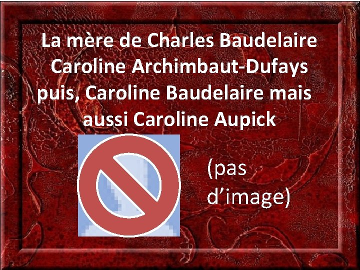 La mère de Charles Baudelaire Caroline Archimbaut-Dufays puis, Caroline Baudelaire mais aussi Caroline Aupick