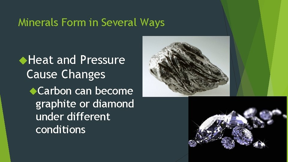 Minerals Form in Several Ways Heat and Pressure Cause Changes Carbon can become graphite