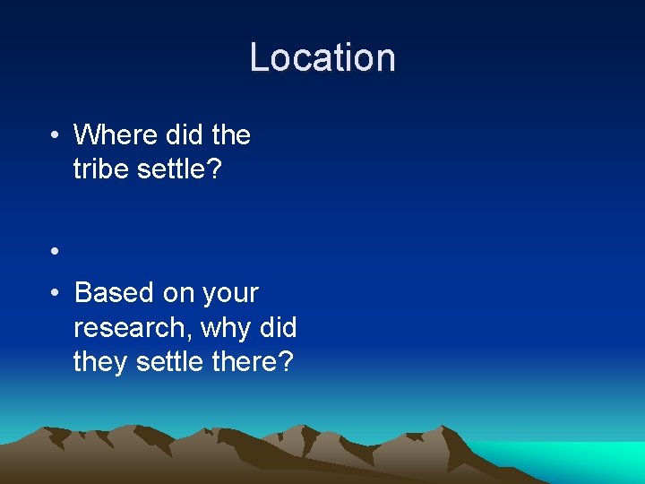 Location • Where did the tribe settle? • • Based on your research, why