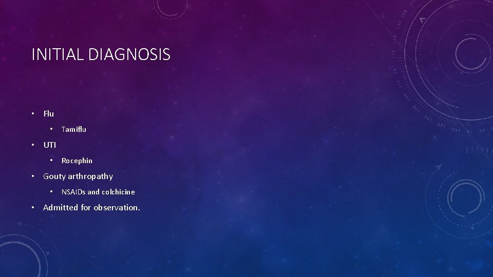 INITIAL DIAGNOSIS • Flu • Tamiflu • UTI • Rocephin • Gouty arthropathy •