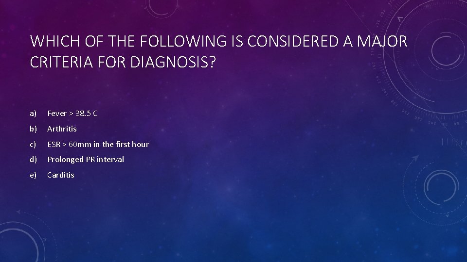 WHICH OF THE FOLLOWING IS CONSIDERED A MAJOR CRITERIA FOR DIAGNOSIS? a) Fever >