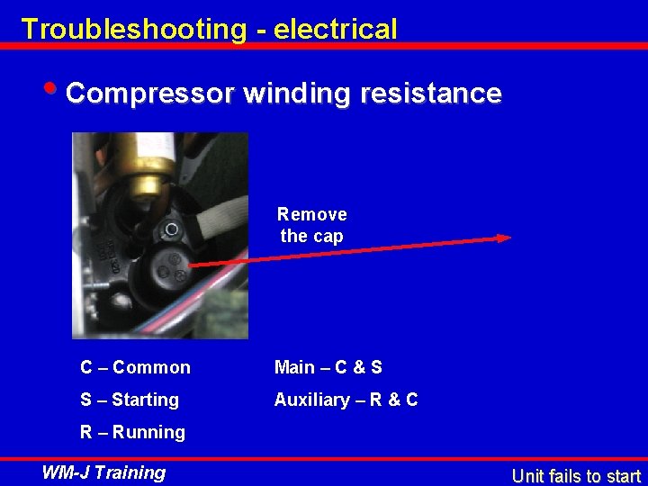 Troubleshooting - electrical • Compressor winding resistance Remove the cap C – Common Main