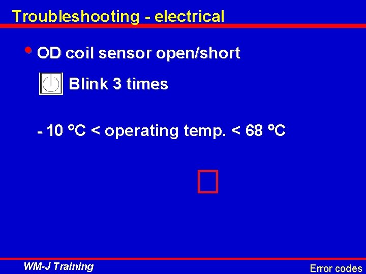 Troubleshooting - electrical • OD coil sensor open/short Blink 3 times - 10 C