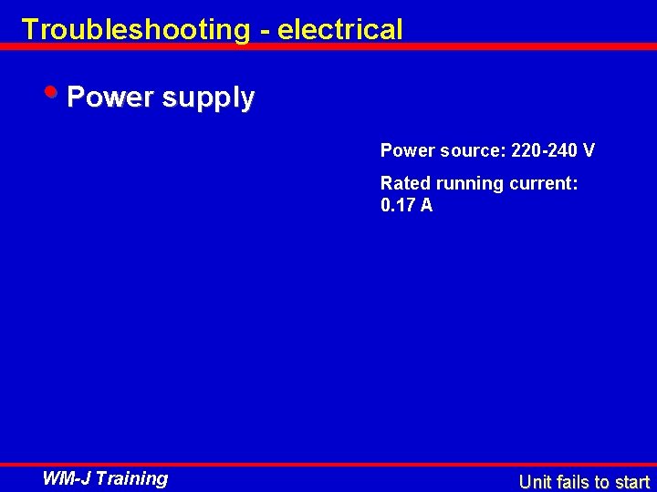 Troubleshooting - electrical • Power supply Power source: 220 -240 V Rated running current: