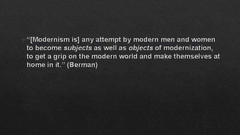  “[Modernism is] any attempt by modern men and women to become subjects as