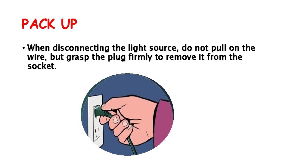 PACK UP • When disconnecting the light source, do not pull on the wire,