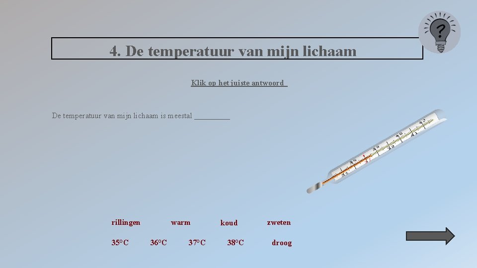 4. De temperatuur van mijn lichaam Klik op het juiste antwoord De temperatuur van