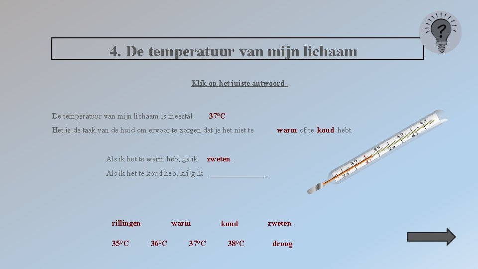 4. De temperatuur van mijn lichaam Klik op het juiste antwoord De temperatuur van