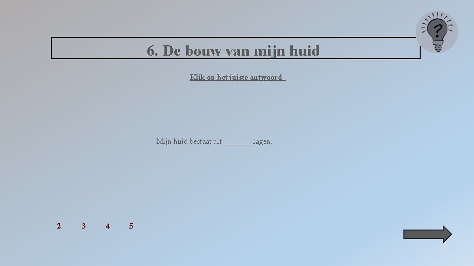 6. De bouw van mijn huid Klik op het juiste antwoord Mijn huid bestaat