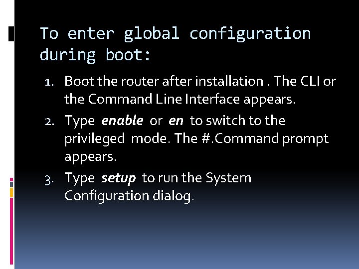 To enter global configuration during boot: 1. Boot the router after installation. The CLI
