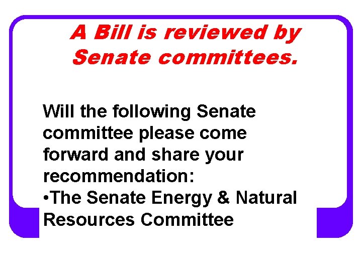 A Bill is reviewed by Senate committees. Will the following Senate committee please come