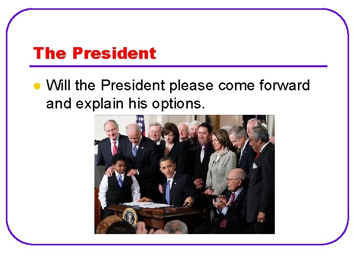 The President l Will the President please come forward and explain his options. 