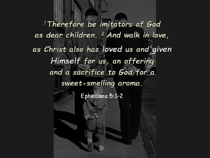 1 Therefore be imitators of God as dear children. 2 And walk in love,