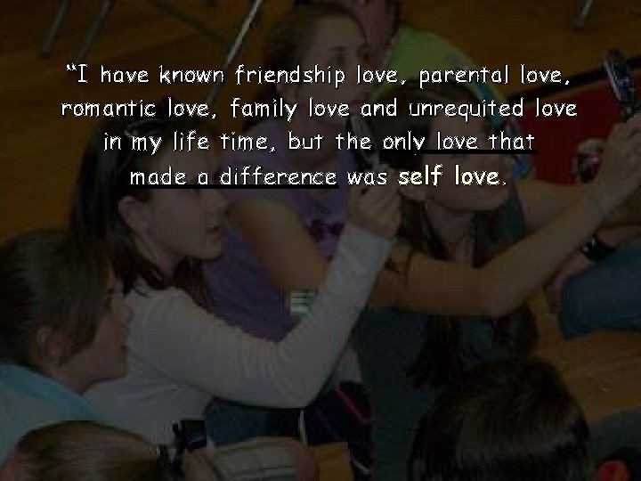 “I have known friendship love, parental love, romantic love, family love and unrequited love