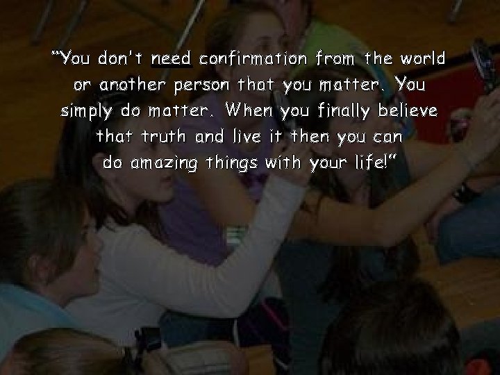 “You don't need confirmation from the world or another person that you matter. You