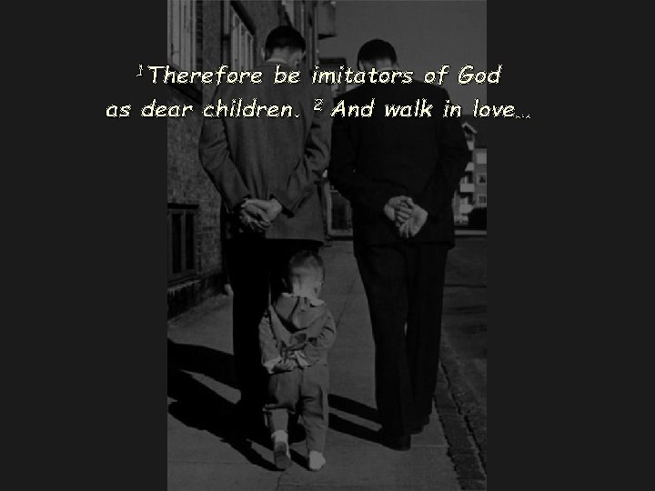 1 Therefore be imitators of God as dear children. 2 And walk in love…