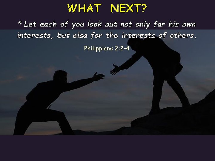 WHAT NEXT? Let each of you look out not only for his own interests,