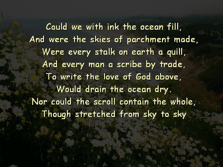 Could we with ink the ocean fill, And were the skies of parchment made,