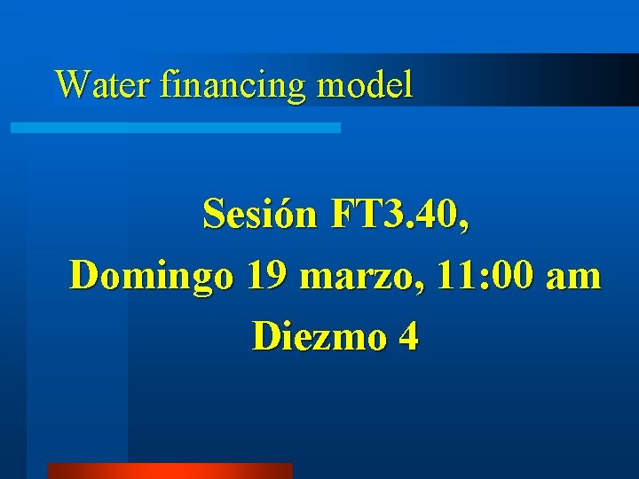 Water financing model Sesión FT 3. 40, Domingo 19 marzo, 11: 00 am Diezmo