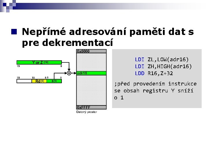 n Nepřímé adresování paměti dat s pre dekrementací LDI ZL, LOW(adr 16) LDI ZH,