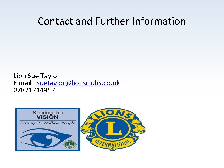 Contact and Further Information Lion Sue Taylor E mail suetaylor@lionsclubs. co. uk 07871714957 