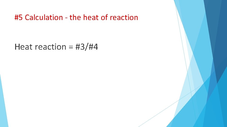 #5 Calculation - the heat of reaction Heat reaction = #3/#4 