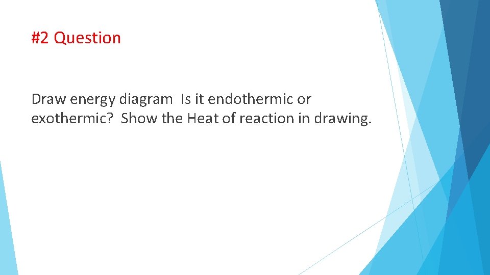 #2 Question Draw energy diagram Is it endothermic or exothermic? Show the Heat of