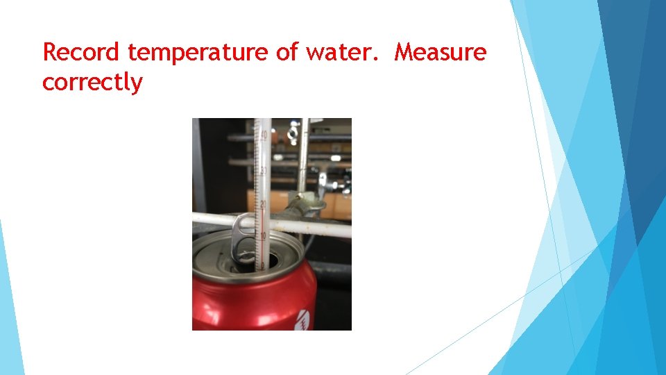 Record temperature of water. Measure correctly 
