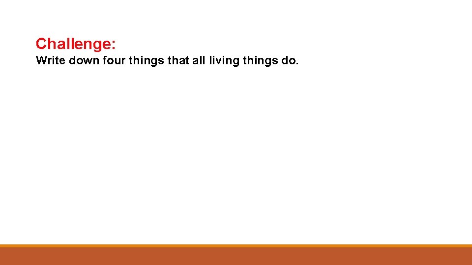 Challenge: Write down four things that all living things do. 
