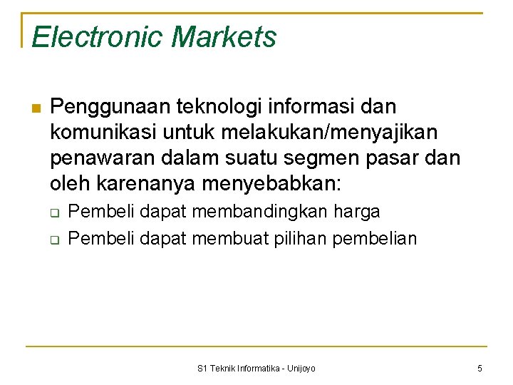 Electronic Markets Penggunaan teknologi informasi dan komunikasi untuk melakukan/menyajikan penawaran dalam suatu segmen pasar